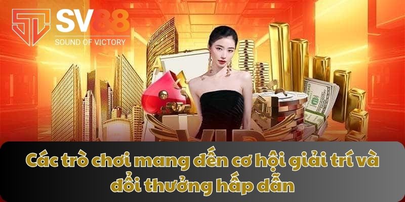 Các trò chơi mang đến cơ hội giải trí và đổi thưởng hấp dẫn