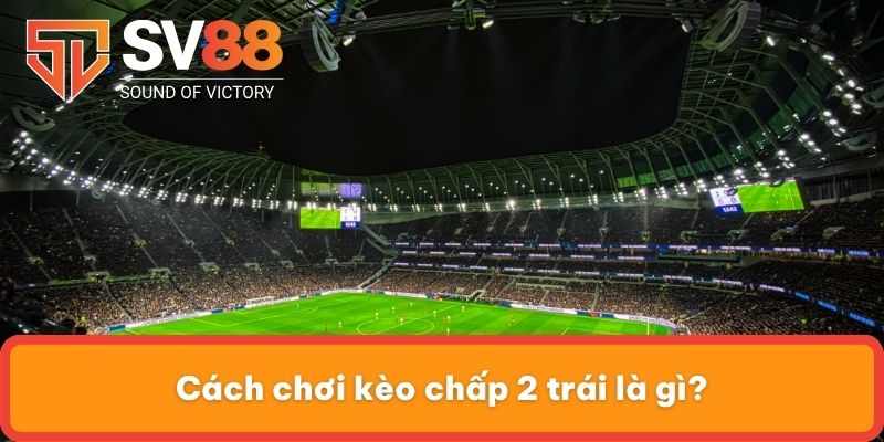 Cách chơi kèo chấp 2 trái là gì?