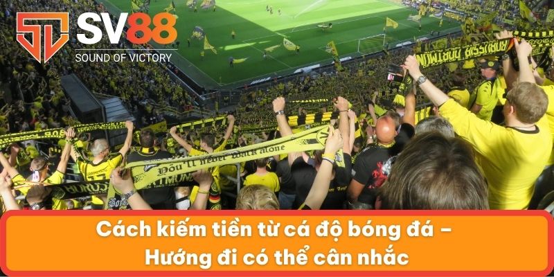 Cách kiếm tiền từ cá độ bóng đá – Hướng đi có thể cân nhắc