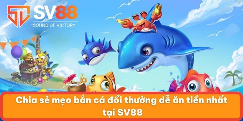 Chia sẻ mẹo bắn cá đổi thưởng dễ ăn tiền nhất tại SV88