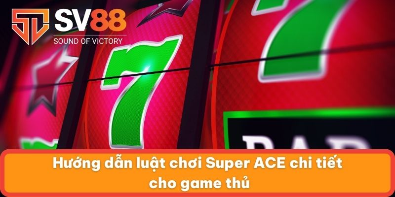 Hướng dẫn luật chơi Super ACE chi tiết cho game thủ