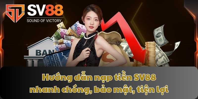 Hướng dẫn nạp tiền SV88 nhanh chóng, bảo mật, tiện lợi
