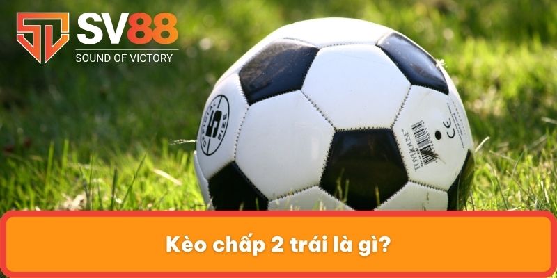 Kèo chấp 2 trái là gì?