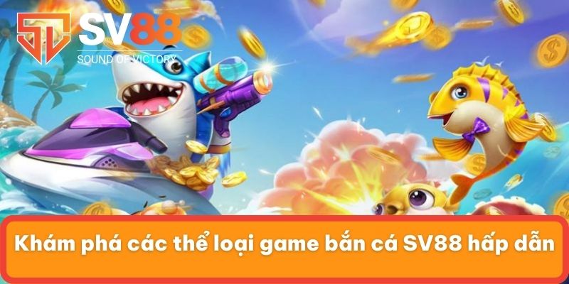 Khám phá các thể loại game bắn cá SV88 hấp dẫn