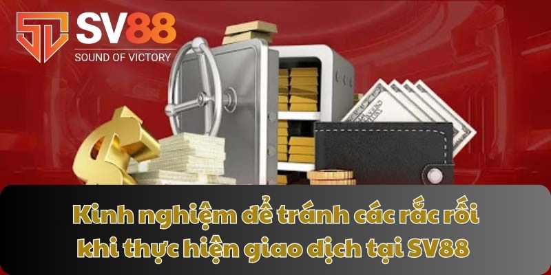 Kinh nghiệm để tránh các rắc rối khi thực hiện giao dịch tại SV88