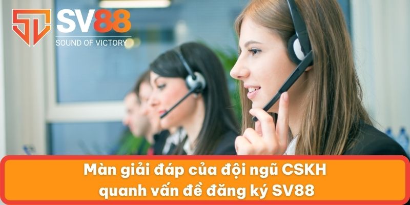 Màn giải đáp của đội ngũ CSKH quanh vấn đề đăng ký SV88
