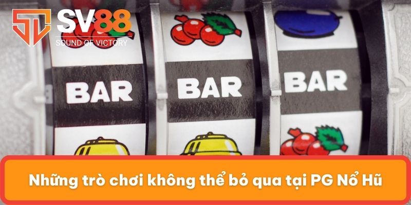 Những trò chơi không thể bỏ qua tại PG Nổ Hũ