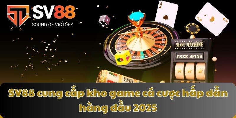 SV88 cung cấp kho game cá cược hấp dẫn hàng đầu 2025