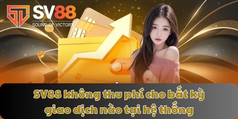 SV88 không thu phí cho bất kỳ giao dịch nào tại hệ thống