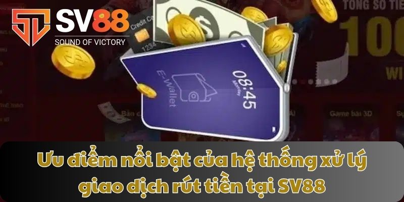 Ưu điểm nổi bật của hệ thống xử lý giao dịch rút tiền tại SV88