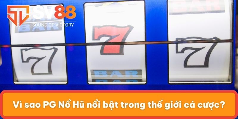 Vì sao PG Nổ Hũ nổi bật trong thế giới cá cược?